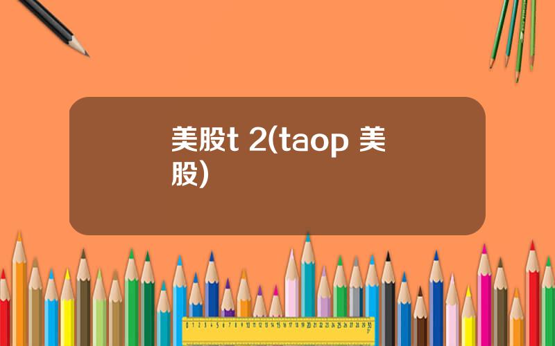 美股t 2(taop 美股)